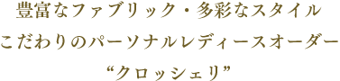 豊富なファブリック・多彩なスタイル　こだわりのパーソナルオーダー「クロッシェリ」